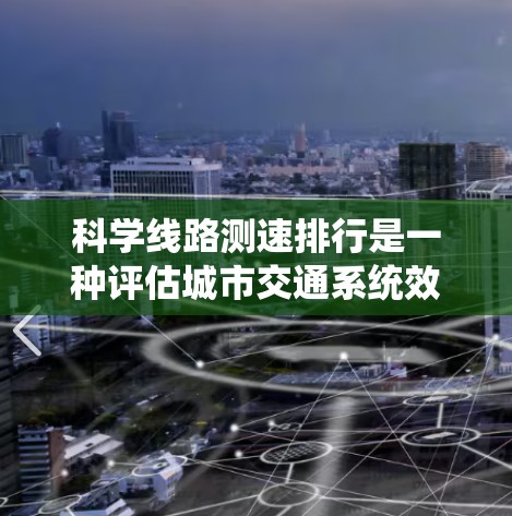 科学线路测速排行是一种评估城市交通系统效率的方法,通常通过分析不同线路的车辆流量、行驶时间、平均速度等指标,来综合评价各线路的综合效率。以下是测量科学线路测速排行的步骤 科学线路测速排行是一种评估城市交通系统效率的方法,通常通过分析不同线路的车辆流量、行驶时间、平均速度等指标,来综合评价各线路的综合效率。以下是测量科学线路测速排行的步骤