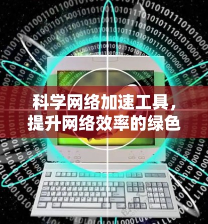 科学网络加速工具,提升网络效率的绿色解决方案 科学网络加速工具,提升网络效率的绿色解决方案