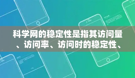 科学网的稳定性是指其访问量、访问率、访问时的稳定性、用户群体、访问量来源、访问量增长率、访问量波动性、访问量多样性以及访问量目的等方面的表现。以下是对科学网稳定性的详细分析 科学网的稳定性是指其访问量、访问率、访问时的稳定性、用户群体、访问量来源、访问量增长率、访问量波动性、访问量多样性以及访问量目的等方面的表现。以下是对科学网稳定性的详细分析