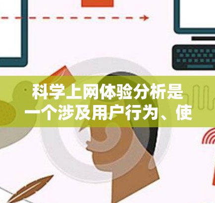 科学上网体验分析是一个涉及用户行为、使用习惯、体验反馈以及优化建议的综合报告。以下是对科学上网体验的分析,涵盖用户可能关心的各个方面 科学上网体验分析是一个涉及用户行为、使用习惯、体验反馈以及优化建议的综合报告。以下是对科学上网体验的分析,涵盖用户可能关心的各个方面