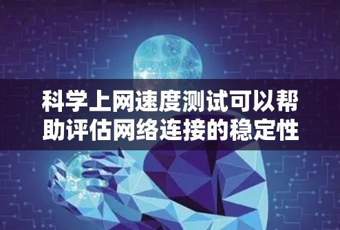 科学上网速度测试可以帮助评估网络连接的稳定性、带宽和延迟，这对于科学实验和技术测试非常重要。以下是一些步骤和方法，帮助您进行科学上网速度测试