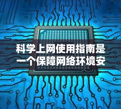 科学上网使用指南是一个保障网络环境安全、保护个人隐私的重要指南。以下是从多个角度总结的科学上网使用指南