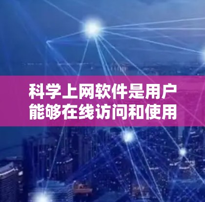 科学上网软件是用户能够在线访问和使用的科学计算工具，涵盖了数学、物理、化学等多个领域。以下是一些主要的科学上网软件及其特点