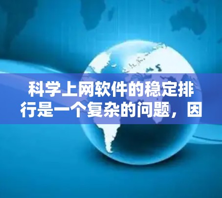 科学上网软件的稳定排行是一个复杂的问题，因为软件的稳定性和性能受到多种因素的影响，包括但不限于