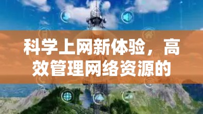 科学上网新体验，高效管理网络资源的实用指南