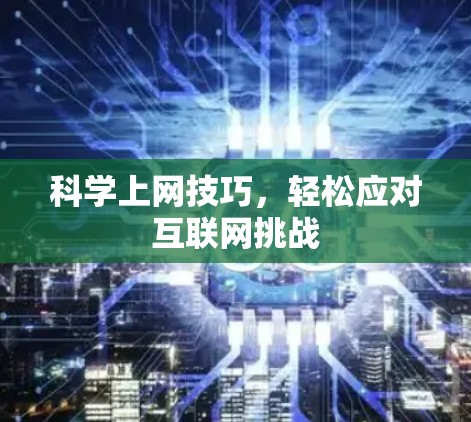 科学上网技巧,轻松应对互联网挑战 科学上网技巧,轻松应对互联网挑战