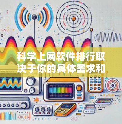 科学上网软件排行取决于你的具体需求和预算,但以下是一些常见的科学计算和数据分析软件,供你参考 科学上网软件排行取决于你的具体需求和预算,但以下是一些常见的科学计算和数据分析软件,供你参考