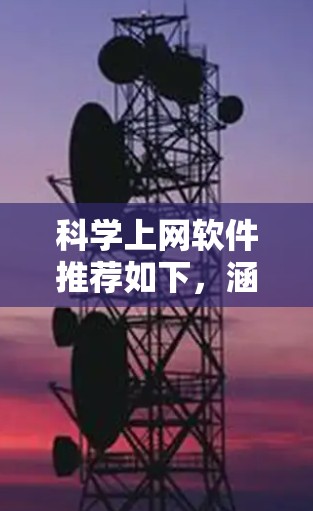 科学上网软件推荐如下,涵盖学习、数据分析、仿真模拟、资源分享等多个领域,帮助用户高效进行科学工作 科学上网软件推荐如下,涵盖学习、数据分析、仿真模拟、资源分享等多个领域,帮助用户高效进行科学工作