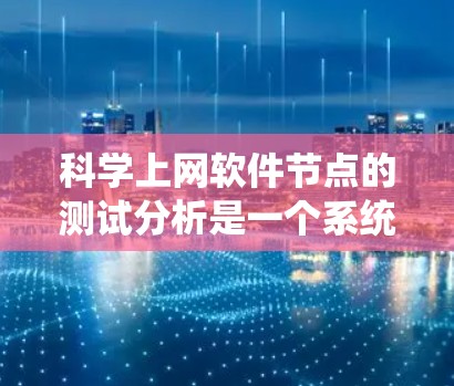 科学上网软件节点的测试分析是一个系统性的过程,旨在评估网络性能并优化用户体验。以下是对该过程的详细总结和步骤指南 科学上网软件节点的测试分析是一个系统性的过程,旨在评估网络性能并优化用户体验。以下是对该过程的详细总结和步骤指南