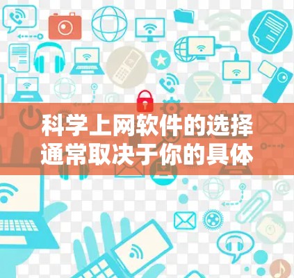 科学上网软件的选择通常取决于你的具体需求和预算。以下是一些常见的选择，每个软件各有其强项，适合不同的场景