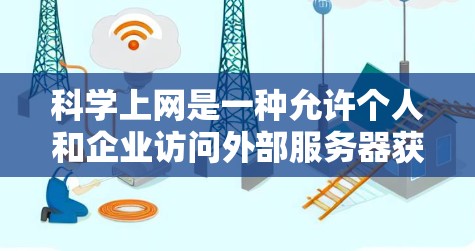 科学上网是一种允许个人和企业访问外部服务器获取学习资料和工具的互联网服务。以下是一步步的指南，帮助你掌握科学上网的使用方法