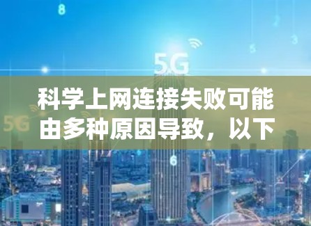 科学上网连接失败可能由多种原因导致,以下是一些系统性的解决方案 科学上网连接失败可能由多种原因导致,以下是一些系统性的解决方案