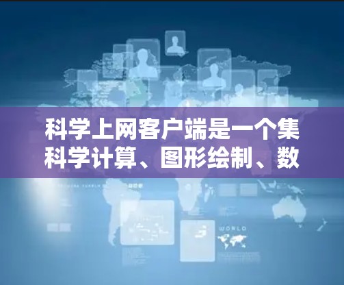 科学上网客户端是一个集科学计算、图形绘制、数据分析于一体的综合工具,旨在为用户提供高效、便捷的科学计算环境。以下是对科学上网客户端的使用心得 科学上网客户端是一个集科学计算、图形绘制、数据分析于一体的综合工具,旨在为用户提供高效、便捷的科学计算环境。以下是对科学上网客户端的使用心得