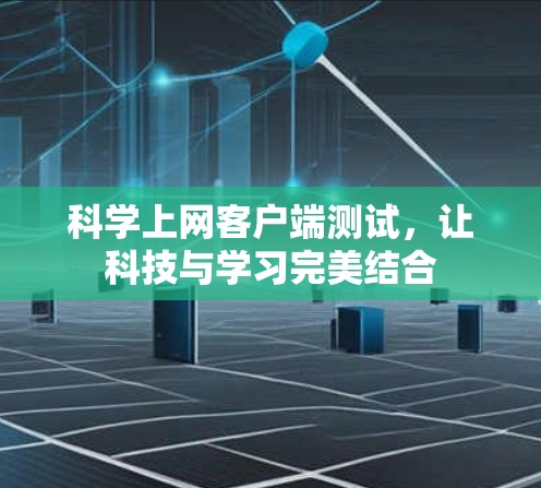 科学上网客户端测试,让科技与学习完美结合 科学上网客户端测试,让科技与学习完美结合