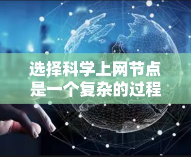 选择科学上网节点是一个复杂的过程,需要综合考虑多个因素。以下是一个逐步的指南,帮助你做出明智的选择 选择科学上网节点是一个复杂的过程,需要综合考虑多个因素。以下是一个逐步的指南,帮助你做出明智的选择