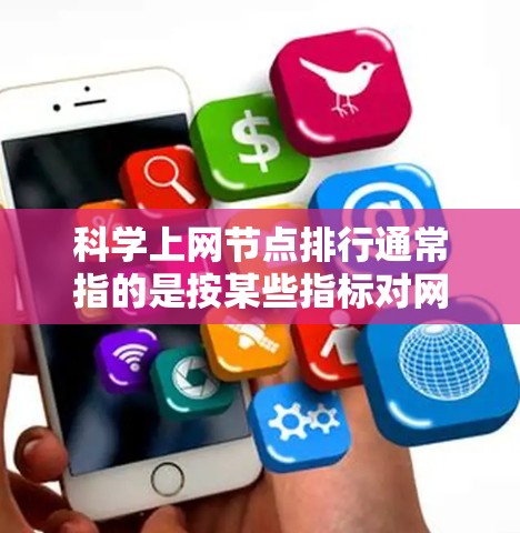 科学上网节点排行通常指的是按某些指标对网站进行排序,以评估其价值、影响力或学术水平。以下是一些常见的排名指标和推荐网站 科学上网节点排行通常指的是按某些指标对网站进行排序,以评估其价值、影响力或学术水平。以下是一些常见的排名指标和推荐网站