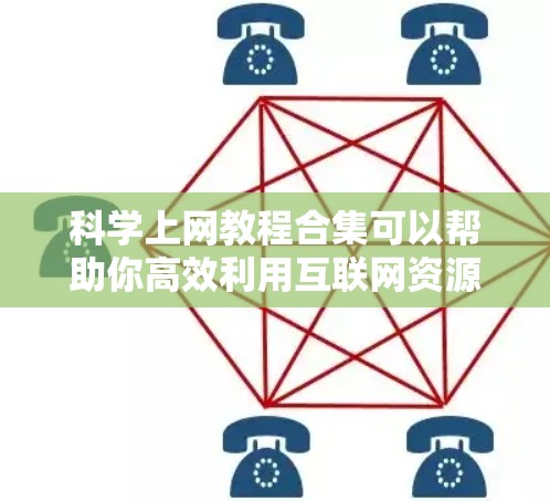 科学上网教程合集可以帮助你高效利用互联网资源，提升学习和工作的效率。以下是一些常见的科学上网教程和资源推荐，涵盖从基础到高级的各个方面