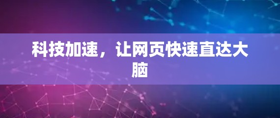 科技加速,让网页快速直达大脑 科技加速,让网页快速直达大脑