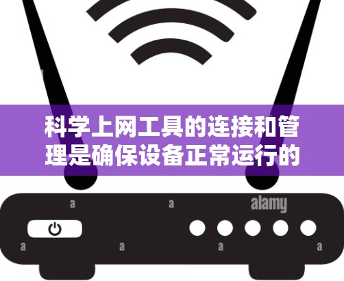 科学上网工具的连接和管理是确保设备正常运行的关键。以下是一些实用的步骤和建议
