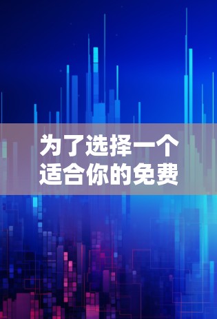 为了选择一个适合你的免费科学上网工具，以下是一些步骤和建议
