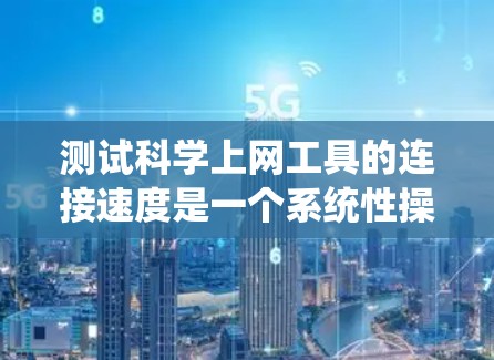 测试科学上网工具的连接速度是一个系统性操作,需要综合考虑多个因素。以下是一步步的指南,帮助你高效地进行测试 测试科学上网工具的连接速度是一个系统性操作,需要综合考虑多个因素。以下是一步步的指南,帮助你高效地进行测试