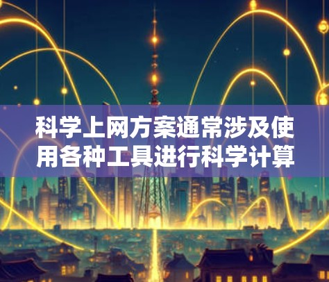 科学上网方案通常涉及使用各种工具进行科学计算、数据分析、储存和分享科学知识。以下是一些常见的科学上网工具及其使用方法，供您参考