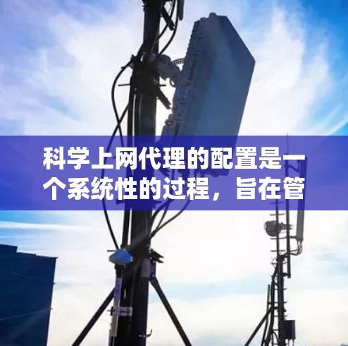 科学上网代理的配置是一个系统性的过程,旨在管理用户在网络服务上的访问权限和安全配置。以下是详细的步骤指南 科学上网代理的配置是一个系统性的过程,旨在管理用户在网络服务上的访问权限和安全配置。以下是详细的步骤指南