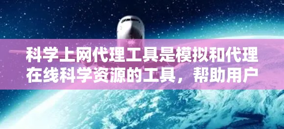 科学上网代理工具是模拟和代理在线科学资源的工具，帮助用户访问和使用各种数据库、论坛、网页等。以下是对这些工具的评测，包括它们的特点、适用场景、优缺点和其他潜在因素