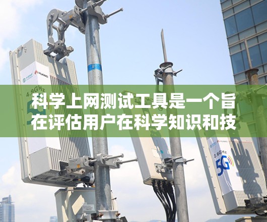 科学上网测试工具是一个旨在评估用户在科学知识和技能方面的学习情况的工具。以下是对该主题的详细分析和建议