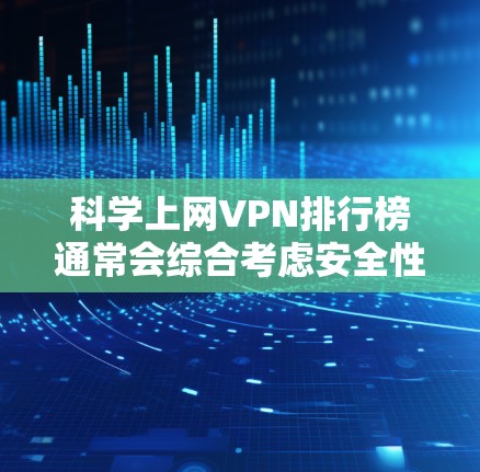 科学上网VPN排行榜通常会综合考虑安全性和隐私保护，以下是几个有代表性的VPN服务和平台，供你参考