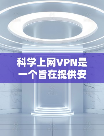 科学上网VPN是一个旨在提供安全、高效和便捷的网络连接服务的软件产品。以下是详细的安装步骤和注意事项,帮助您顺利安装和使用科学上网VPN 科学上网VPN是一个旨在提供安全、高效和便捷的网络连接服务的软件产品。以下是详细的安装步骤和注意事项,帮助您顺利安装和使用科学上网VPN