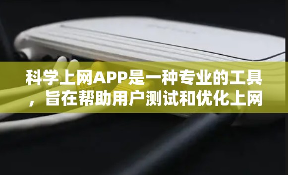 科学上网APP是一种专业的工具，旨在帮助用户测试和优化上网速度。以下是对科学上网APP的详细介绍，以及如何使用它