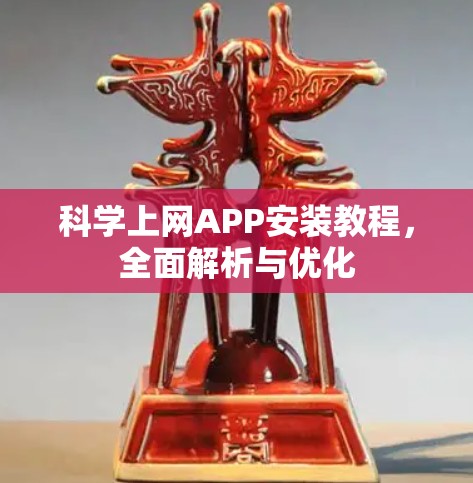 科学上网APP安装教程，全面解析与优化