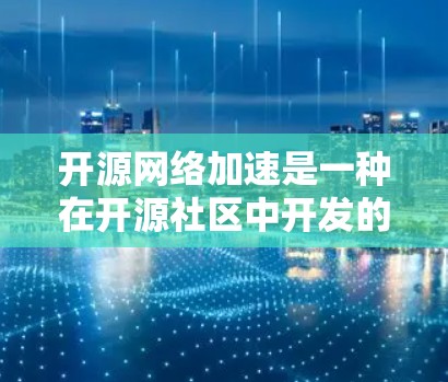 开源网络加速是一种在开源社区中开发的网络加速工具,旨在通过开放代码和社区支持来提供灵活和高效的网络传输解决方案。以下是对开源网络加速的详细总结 开源网络加速是一种在开源社区中开发的网络加速工具,旨在通过开放代码和社区支持来提供灵活和高效的网络传输解决方案。以下是对开源网络加速的详细总结