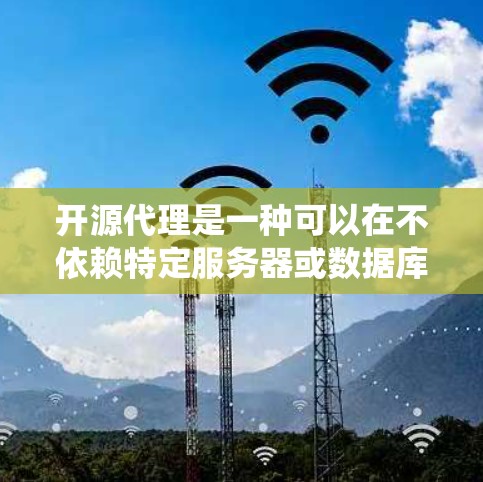 开源代理是一种可以在不依赖特定服务器或数据库的情况下，通过API与服务器通信的代理系统。以下是对开源代理实现的详细指南