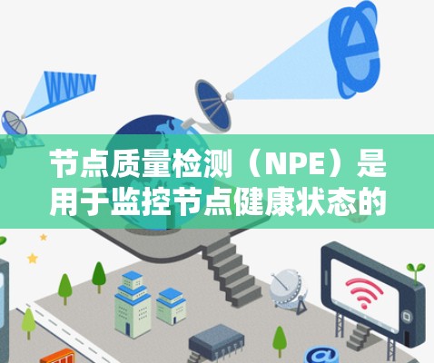 节点质量检测(NPE)是用于监控节点健康状态的过程,主要用于确保网络和服务器的稳定运行。以下是对节点质量检测的详细说明 节点质量检测(NPE)是用于监控节点健康状态的过程,主要用于确保网络和服务器的稳定运行。以下是对节点质量检测的详细说明