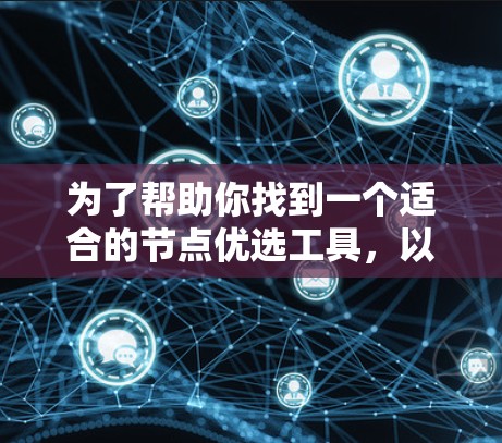 为了帮助你找到一个适合的节点优选工具,以下是一些综合考虑的因素和推荐策略 为了帮助你找到一个适合的节点优选工具,以下是一些综合考虑的因素和推荐策略