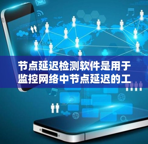 节点延迟检测软件是用于监控网络中节点延迟的工具,确保网络的稳定性和安全性。以下是对该主题的系统总结 节点延迟检测软件是用于监控网络中节点延迟的工具,确保网络的稳定性和安全性。以下是对该主题的系统总结