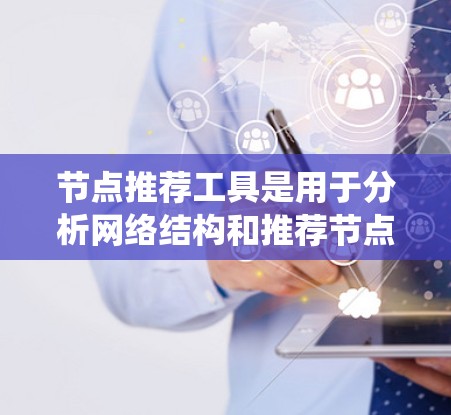 节点推荐工具是用于分析网络结构和推荐节点的工具，常见于社交网络分析、推荐系统设计等领域。以下是一些常用的节点推荐工具推荐