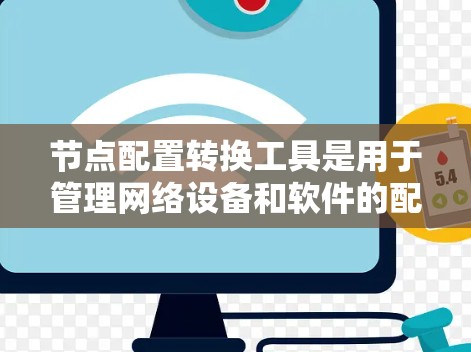 节点配置转换工具是用于管理网络设备和软件的配置，支持从旧配置到新配置的转换、更新和修复。以下是详细的步骤指南