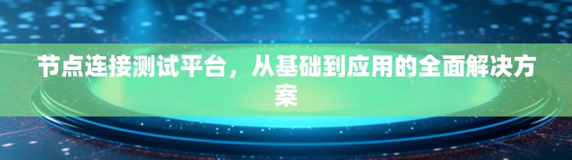 节点连接测试平台，从基础到应用的全面解决方案