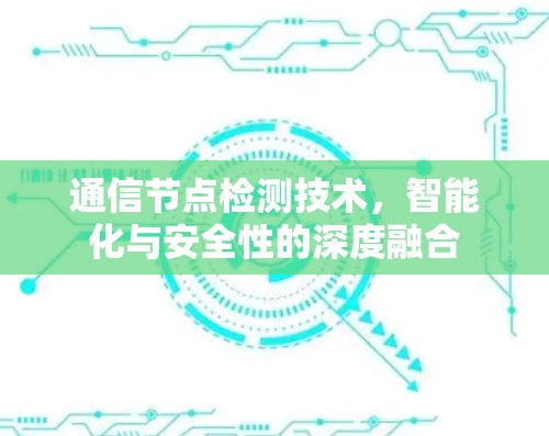 通信节点检测技术，智能化与安全性的深度融合
