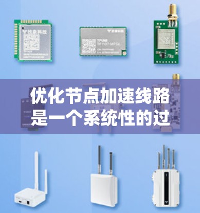 优化节点加速线路是一个系统性的过程，涉及多个步骤和角色。以下是一个详细且结构化的指南，帮助您系统地优化网络加速线路