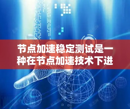 节点加速稳定测试是一种在节点加速技术下进行的稳定性测试,旨在评估服务器在运行时的性能和稳定性。以下是关于该技术的详细分析和步骤 节点加速稳定测试是一种在节点加速技术下进行的稳定性测试,旨在评估服务器在运行时的性能和稳定性。以下是关于该技术的详细分析和步骤