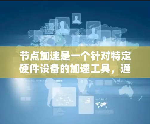 节点加速是一个针对特定硬件设备的加速工具,通常用于提升系统性能。以下是关于节点加速免费体验的详细信息 节点加速是一个针对特定硬件设备的加速工具,通常用于提升系统性能。以下是关于节点加速免费体验的详细信息