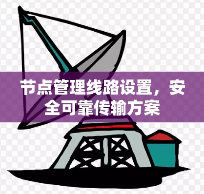 节点管理线路设置,安全可靠传输方案 节点管理线路设置,安全可靠传输方案