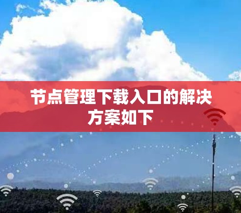 节点管理下载入口的解决方案如下