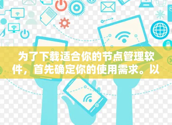 为了下载适合你的节点管理软件,首先确定你的使用需求。以下是一些推荐的节点管理软件及其适用场景 为了下载适合你的节点管理软件,首先确定你的使用需求。以下是一些推荐的节点管理软件及其适用场景
