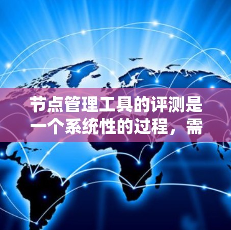 节点管理工具的评测是一个系统性的过程，需要从多个维度进行全面评估。以下是对一个节点管理工具的评测