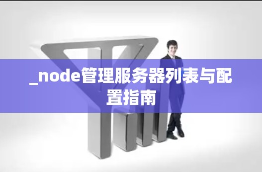_node管理服务器列表与配置指南